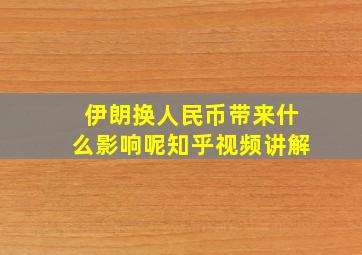 伊朗换人民币带来什么影响呢知乎视频讲解