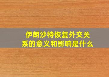 伊朗沙特恢复外交关系的意义和影响是什么