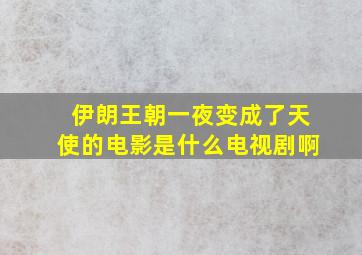 伊朗王朝一夜变成了天使的电影是什么电视剧啊