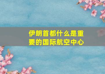 伊朗首都什么是重要的国际航空中心