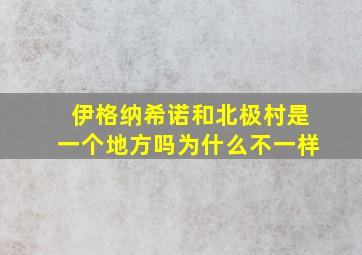 伊格纳希诺和北极村是一个地方吗为什么不一样