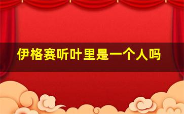 伊格赛听叶里是一个人吗