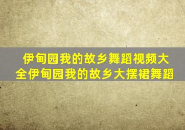 伊甸园我的故乡舞蹈视频大全伊甸园我的故乡大摆裙舞蹈