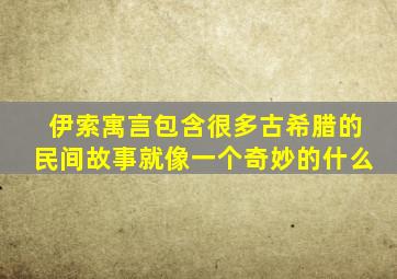 伊索寓言包含很多古希腊的民间故事就像一个奇妙的什么