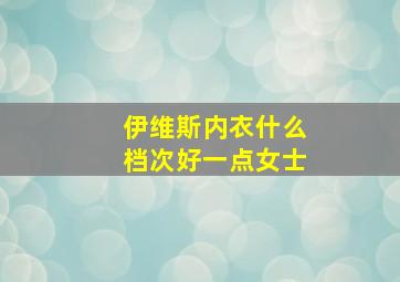 伊维斯内衣什么档次好一点女士