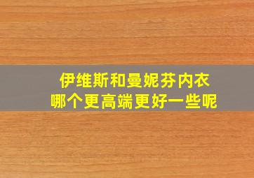 伊维斯和曼妮芬内衣哪个更高端更好一些呢