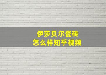 伊莎贝尔瓷砖怎么样知乎视频