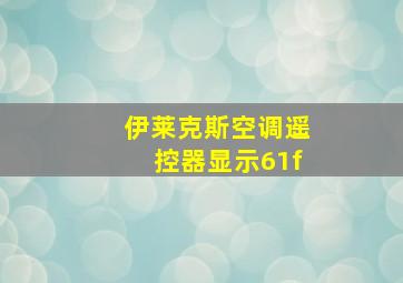 伊莱克斯空调遥控器显示61f