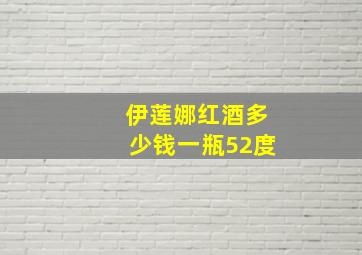 伊莲娜红酒多少钱一瓶52度