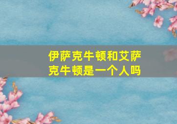 伊萨克牛顿和艾萨克牛顿是一个人吗