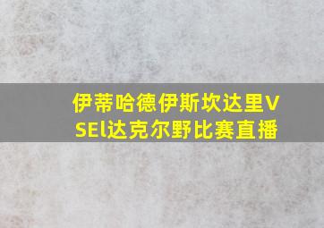 伊蒂哈德伊斯坎达里VSEl达克尔野比赛直播