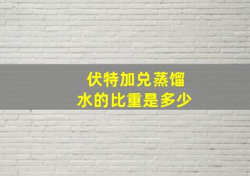 伏特加兑蒸馏水的比重是多少