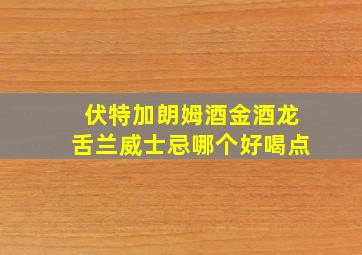 伏特加朗姆酒金酒龙舌兰威士忌哪个好喝点