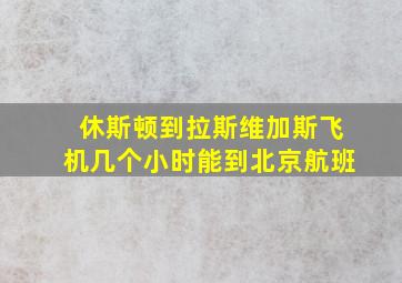 休斯顿到拉斯维加斯飞机几个小时能到北京航班