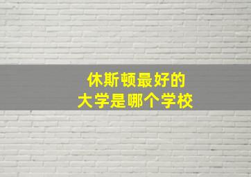 休斯顿最好的大学是哪个学校