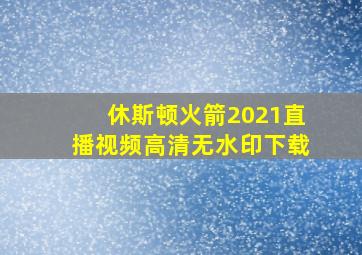 休斯顿火箭2021直播视频高清无水印下载