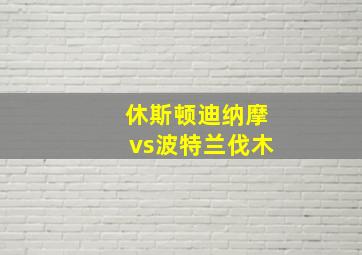 休斯顿迪纳摩vs波特兰伐木