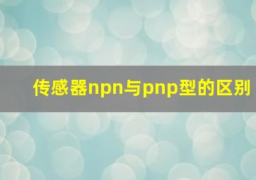 传感器npn与pnp型的区别