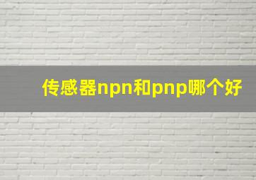 传感器npn和pnp哪个好