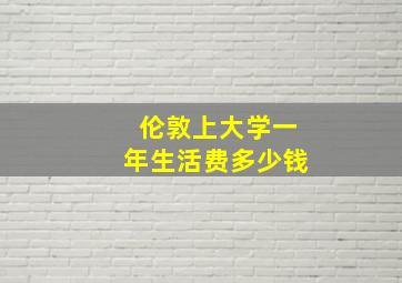 伦敦上大学一年生活费多少钱