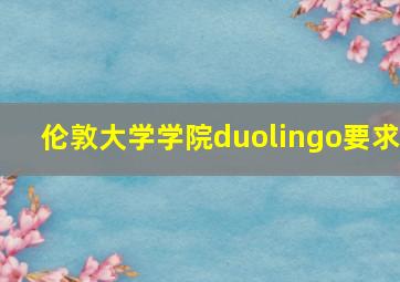 伦敦大学学院duolingo要求