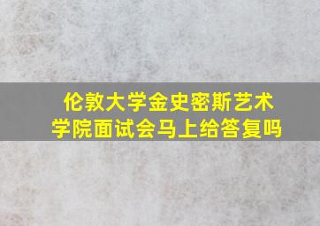 伦敦大学金史密斯艺术学院面试会马上给答复吗