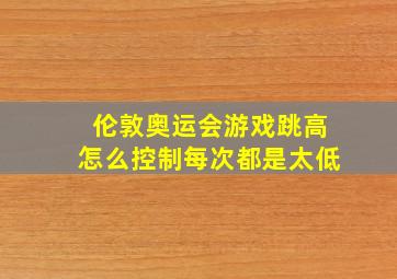 伦敦奥运会游戏跳高怎么控制每次都是太低