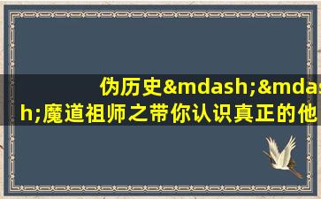 伪历史——魔道祖师之带你认识真正的他们