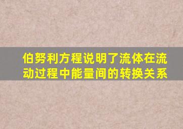 伯努利方程说明了流体在流动过程中能量间的转换关系