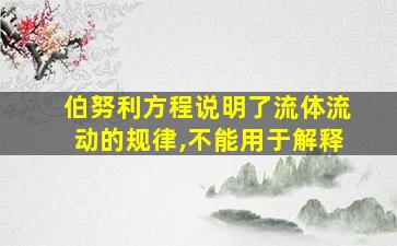 伯努利方程说明了流体流动的规律,不能用于解释