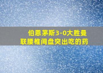 伯恩茅斯3-0大胜曼联腰椎间盘突出吃的药