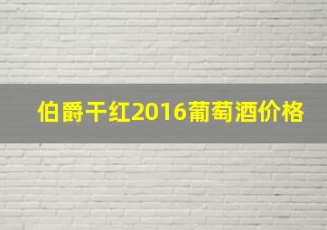 伯爵干红2016葡萄酒价格