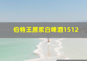 伯特王原浆白啤酒1512