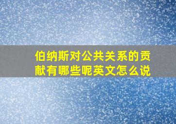 伯纳斯对公共关系的贡献有哪些呢英文怎么说