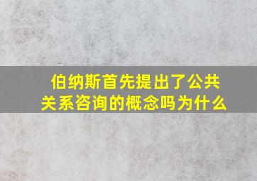 伯纳斯首先提出了公共关系咨询的概念吗为什么