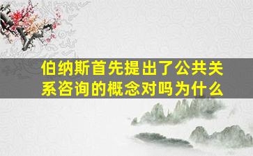 伯纳斯首先提出了公共关系咨询的概念对吗为什么