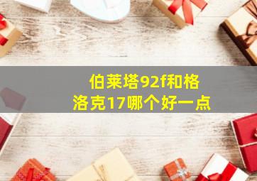 伯莱塔92f和格洛克17哪个好一点