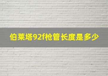 伯莱塔92f枪管长度是多少