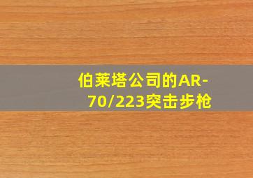 伯莱塔公司的AR-70/223突击步枪