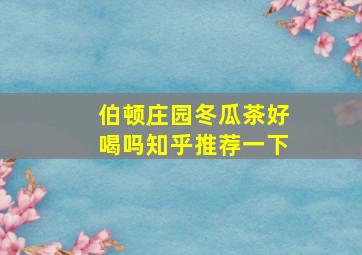 伯顿庄园冬瓜茶好喝吗知乎推荐一下