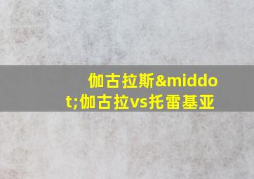 伽古拉斯·伽古拉vs托雷基亚