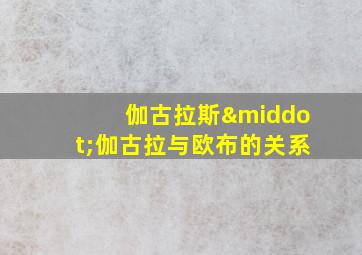 伽古拉斯·伽古拉与欧布的关系