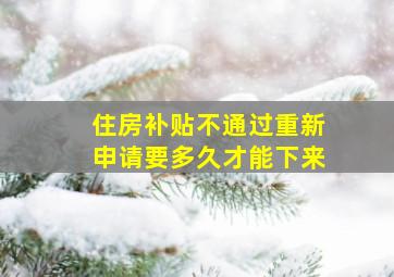 住房补贴不通过重新申请要多久才能下来