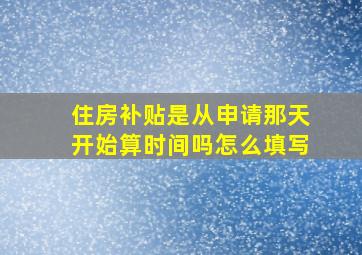 住房补贴是从申请那天开始算时间吗怎么填写