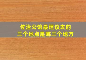 佐治公馆最建议去的三个地点是哪三个地方