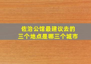 佐治公馆最建议去的三个地点是哪三个城市