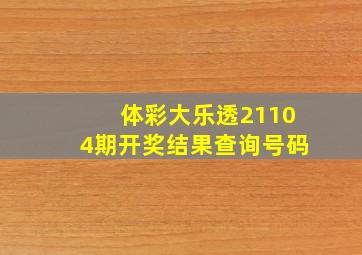 体彩大乐透21104期开奖结果查询号码