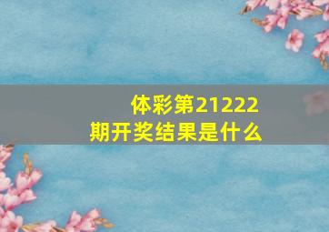 体彩第21222期开奖结果是什么