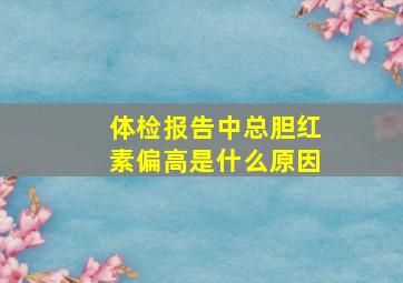 体检报告中总胆红素偏高是什么原因