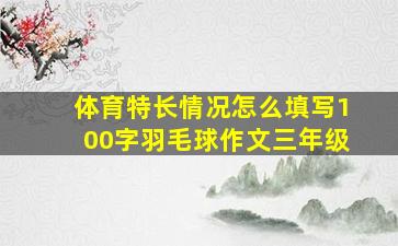 体育特长情况怎么填写100字羽毛球作文三年级